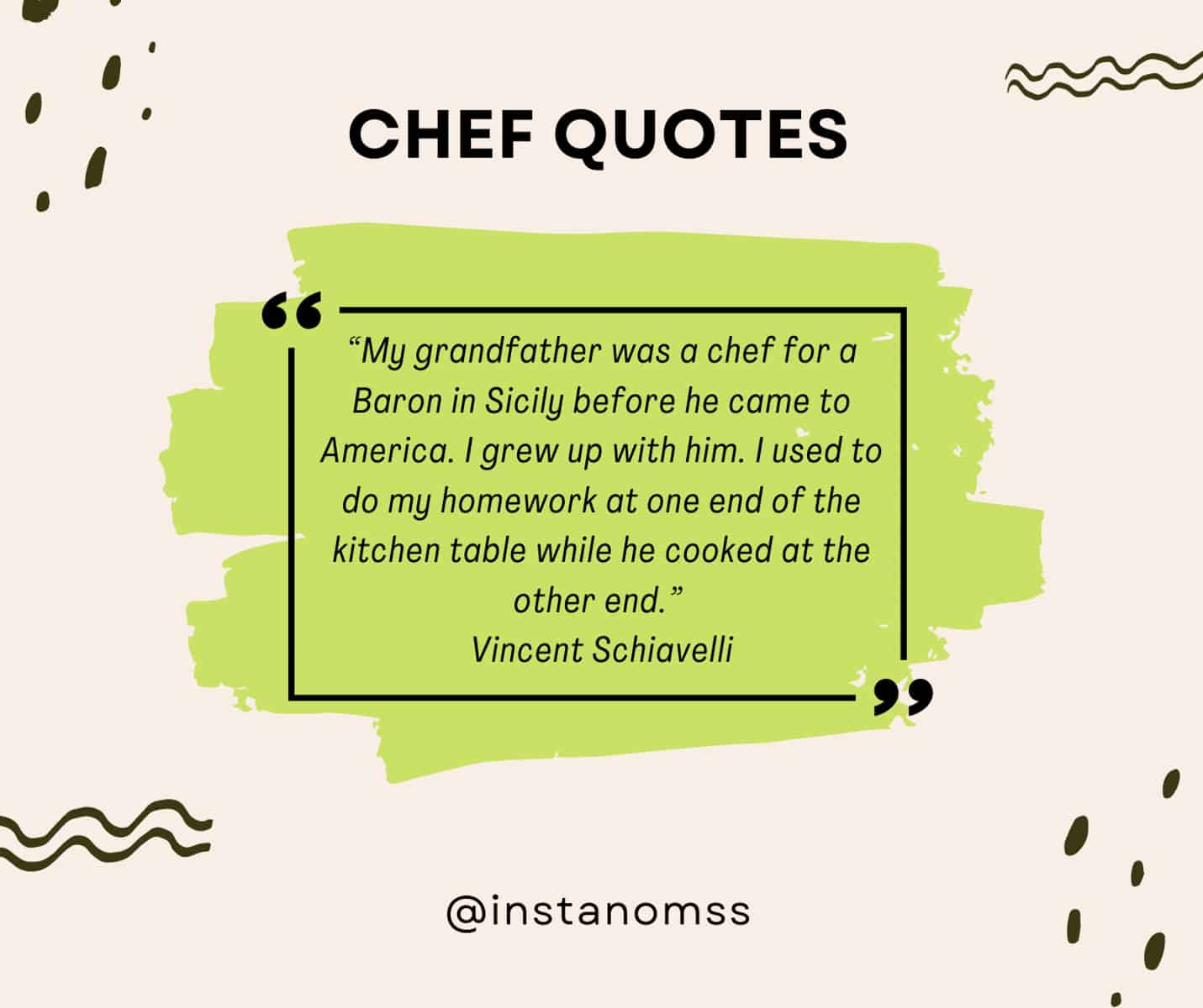 “My grandfather was a chef for a Baron in Sicily before he came to America. I grew up with him. I used to do my homework at one end of the kitchen table while he cooked at the other end.” Vincent Schiavelli