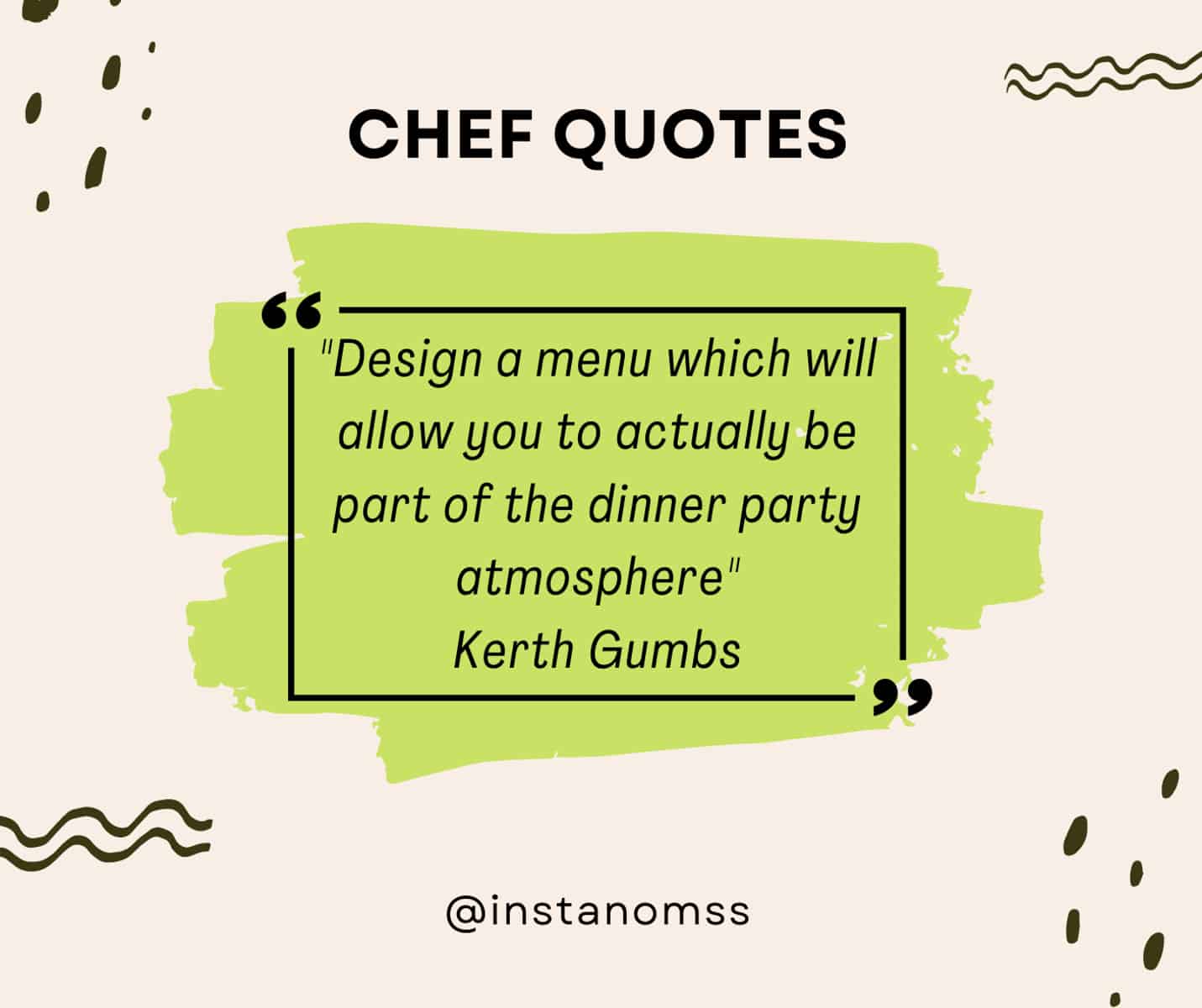 "Design a menu which will allow you to actually be part of the dinner party atmosphere" Kerth Gumbs