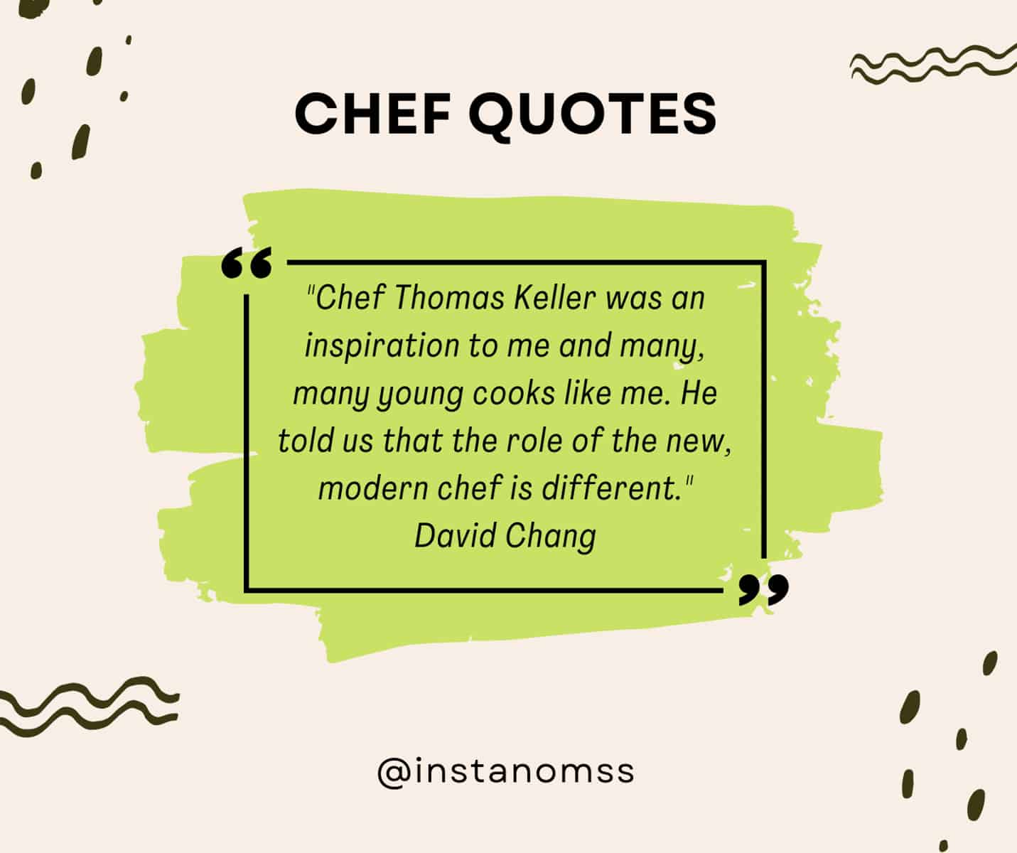 "Chef Thomas Keller was an inspiration to me and many, many young cooks like me. He told us that the role of the new, modern chef is different." David Chang