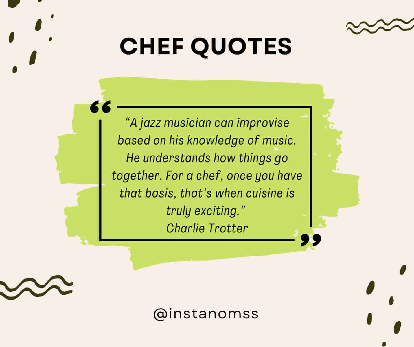 “A jazz musician can improvise based on his knowledge of music. He understands how things go together. For a chef, once you have that basis, that’s when cuisine is truly exciting.” Charlie Trotter