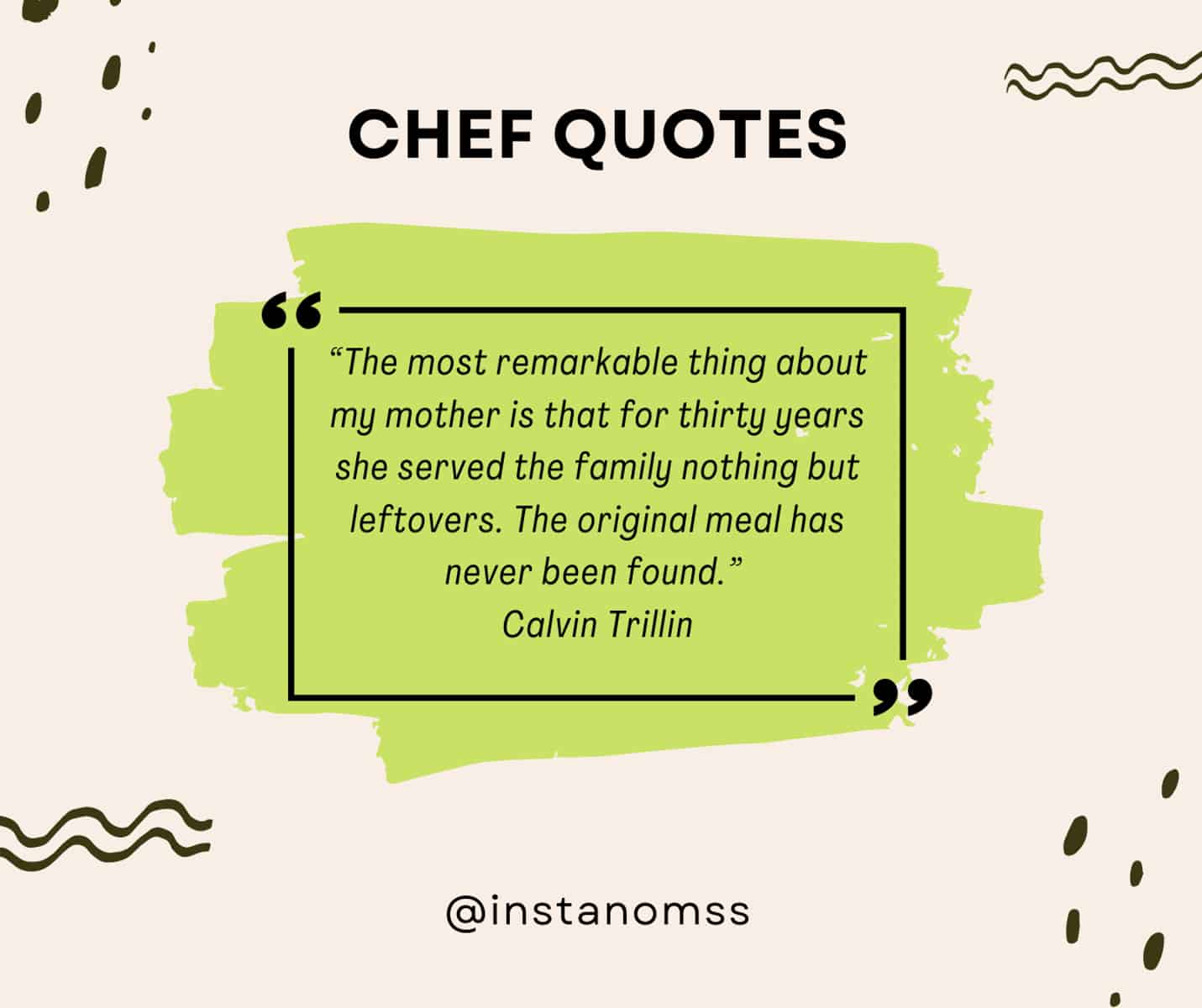 “The most remarkable thing about my mother is that for thirty years she served the family nothing but leftovers. The original meal has never been found.” Calvin Trillin