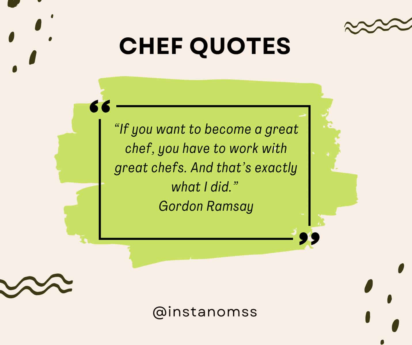“If you want to become a great chef, you have to work with great chefs. And that’s exactly what I did.” Gordon Ramsay