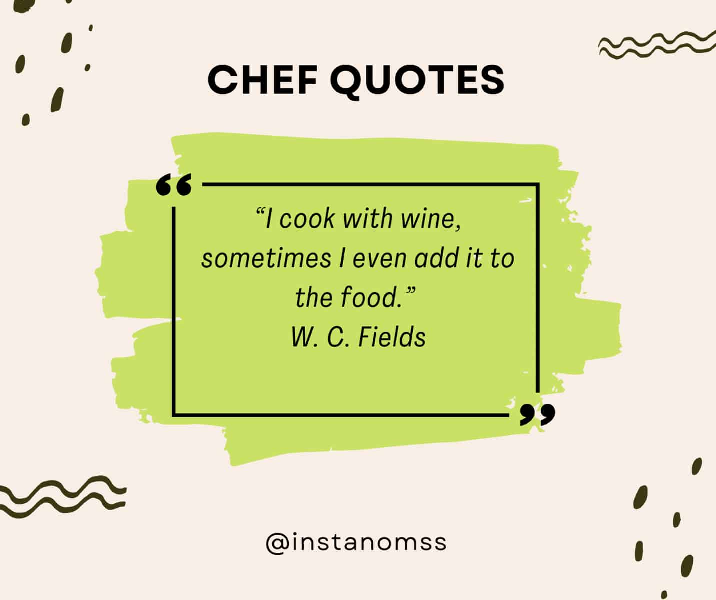 “I cook with wine, sometimes I even add it to the food.” W. C. Fields