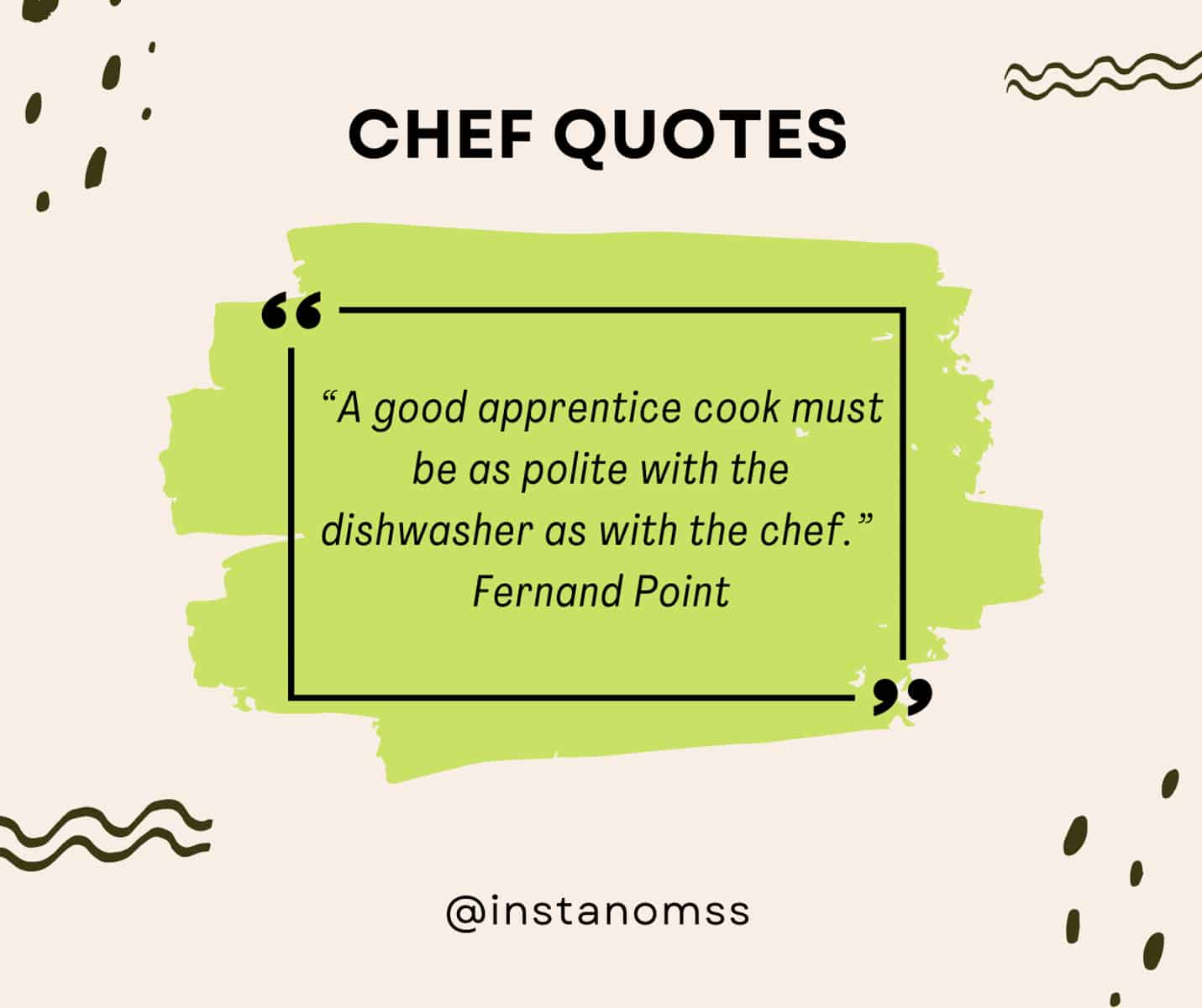 “A good apprentice cook must be as polite with the dishwasher as with the chef.” Fernand Point